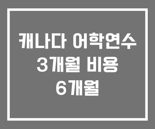 캐나다 어학연수 3개월 비용 6개월