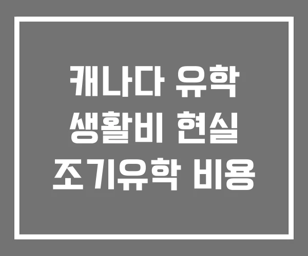 캐나다 유학 생활비 현실 조기유학 비용 캐나다 유학 생활비 현실 조기유학 비용