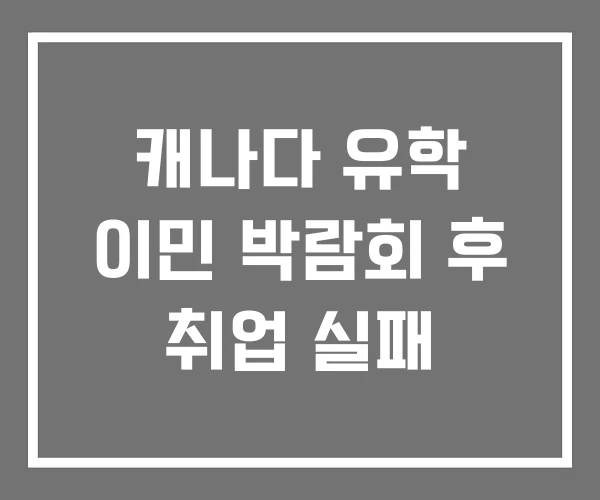 캐나다 유학 이민 박람회 후 취업 실패 캐나다 유학 이민 박람회 후 취업 실패