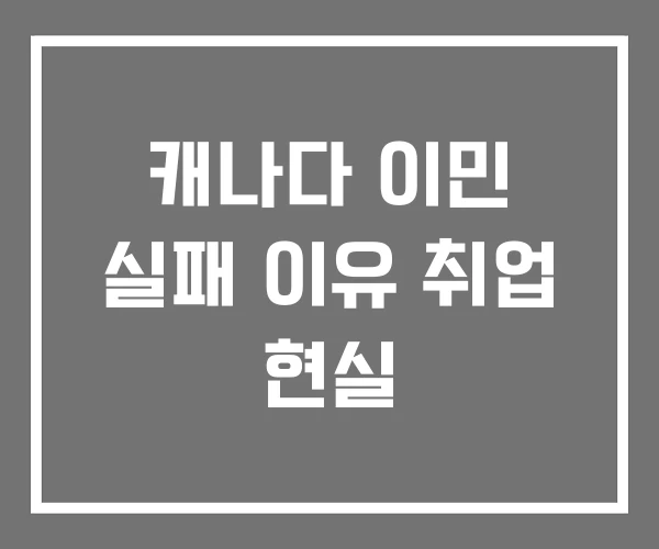 캐나다 이민 실패 이유 취업 현실