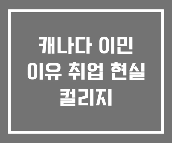 캐나다 이민 이유 취업 현실 컬리지