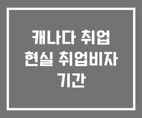 캐나다 취업 현실 취업비자 기간