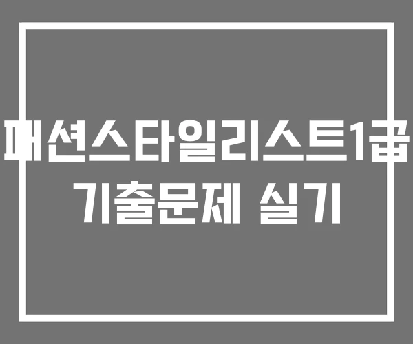 패션스타일리스트1급 기출문제 실기 패션스타일리스트1급 기출문제 실기