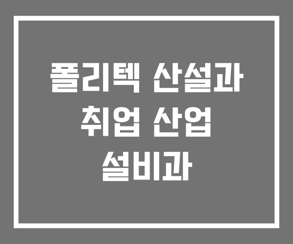 폴리텍 산설과 취업 산업 설비과 폴리텍 산설과 취업 산업 설비과