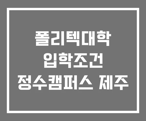폴리텍대학 입학조건 정수캠퍼스 제주