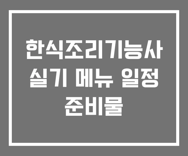 한식조리기능사 실기 메뉴 일정 준비물 한식조리기능사 실기 메뉴 일정 준비물