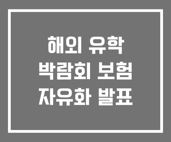 해외 유학 박람회 보험 자유화 발표 해외 유학 박람회 보험 자유화 발표