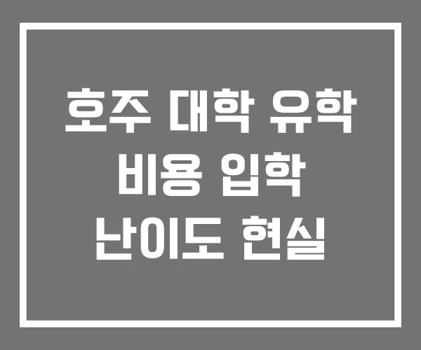 호주 대학 유학 비용 입학 난이도 현실 호주 대학 유학 비용 입학 난이도 현실