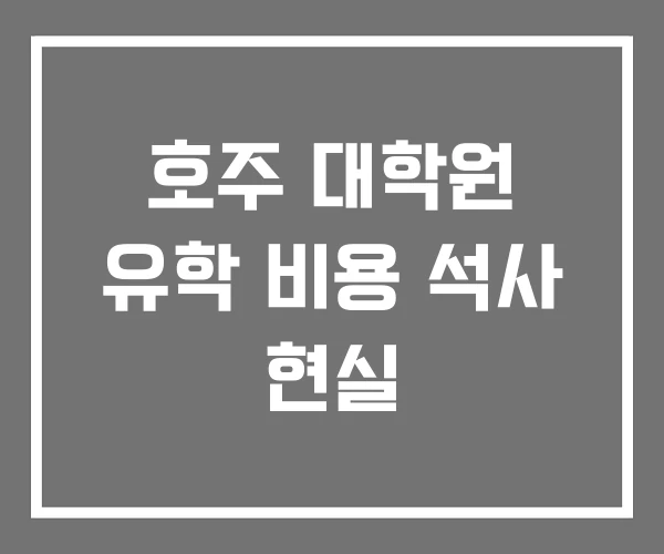 호주 대학원 유학 비용 석사 현실