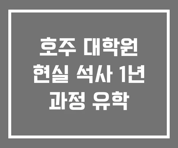 호주 대학원 현실 석사 1년 과정 유학