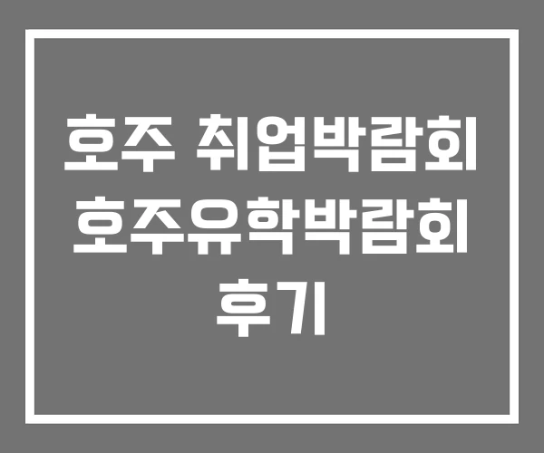 호주 취업박람회 호주유학박람회 후기 호주 취업박람회 호주유학박람회 후기