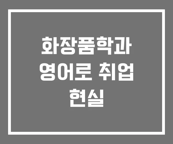 화장품학과 영어로 취업 현실