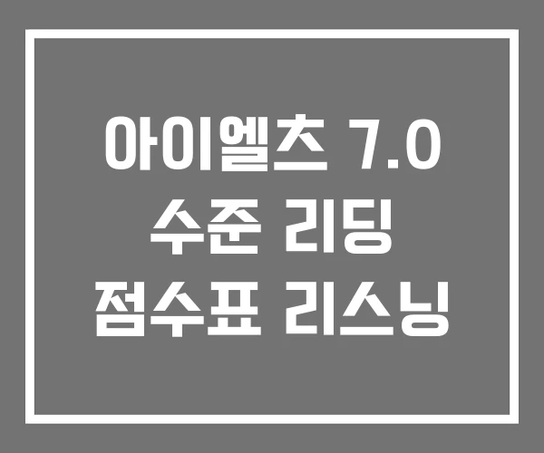 아이엘츠 7.0 수준 리딩 점수표 리스닝 아이엘츠 7.0 수준 리딩 점수표 리스닝