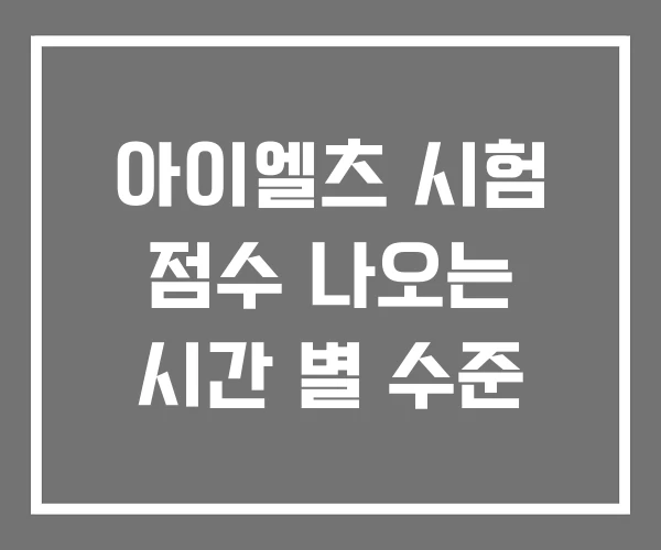 아이엘츠 시험 점수 나오는 시간 별 수준 아이엘츠 시험 점수 나오는 시간 별 수준