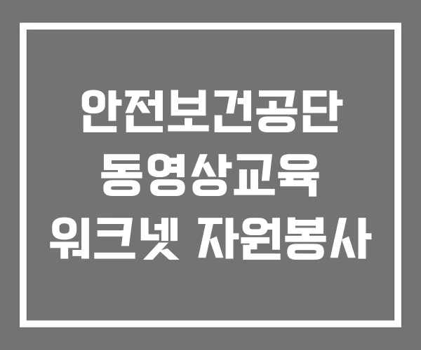 안전보건공단 동영상교육 워크넷 자원봉사 안전보건공단 동영상교육 워크넷 자원봉사