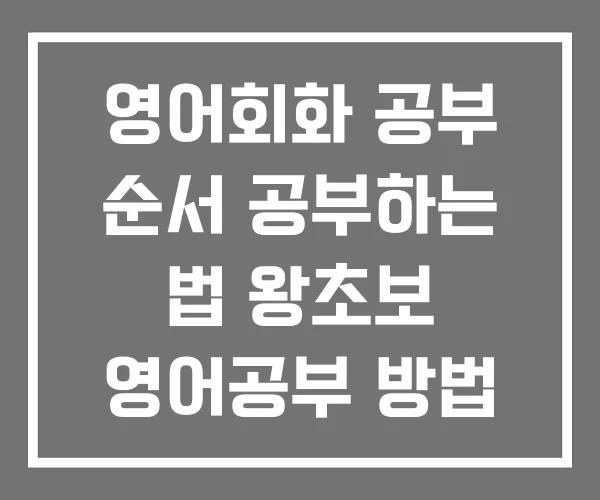 영어회화 공부 순서 공부하는 법 왕초보 영어공부 방법