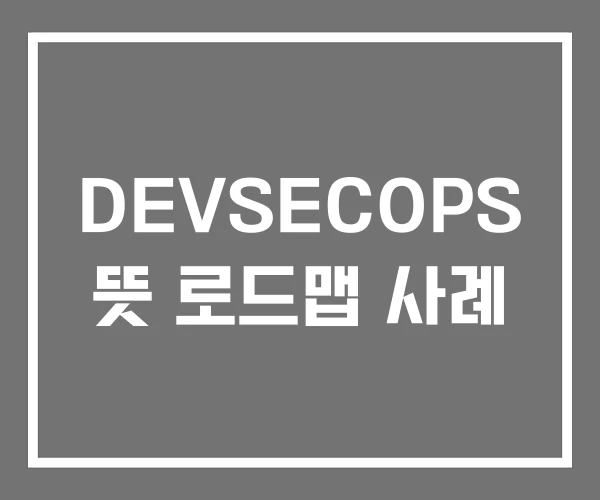 DEVSECOPS 뜻 로드맵 사례 DEVSECOPS 뜻 로드맵 사례
