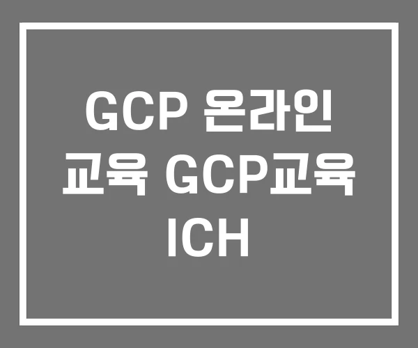 GCP 온라인 교육 GCP교육 ICH GCP 온라인 교육 GCP교육 ICH