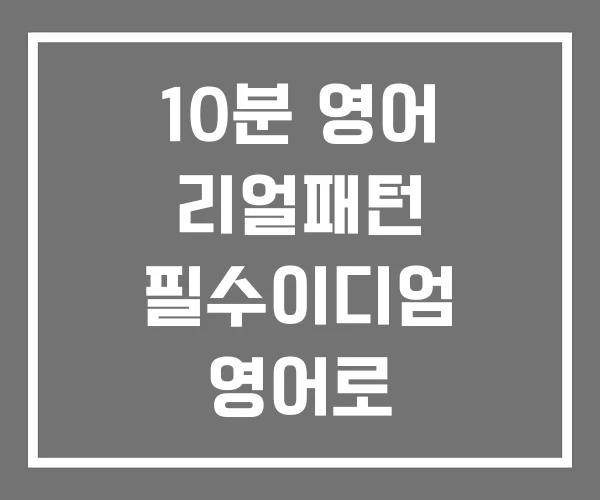 10분 영어 리얼패턴 필수이디엄 영어로 10분 영어 리얼패턴 필수이디엄 영어로