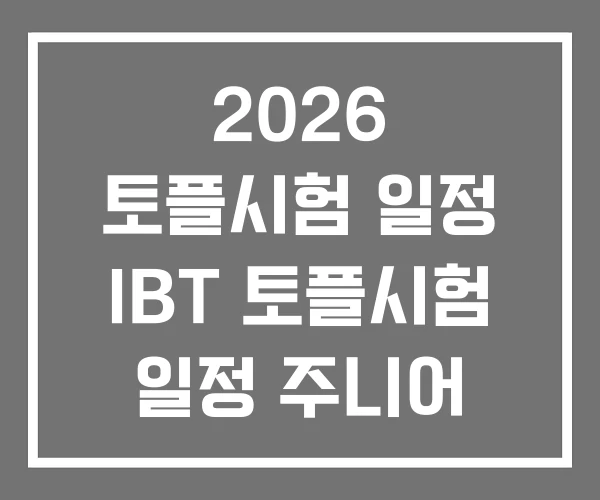 2026 토플시험 일정 IBT 토플시험 일정 주니어 시험