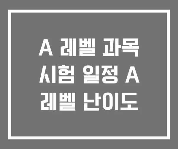 A 레벨 과목 시험 일정 A 레벨 난이도