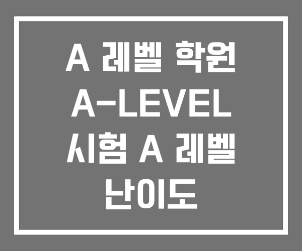 A 레벨 학원 A-LEVEL 시험 A 레벨 난이도