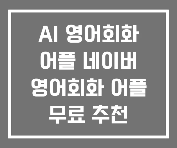 AI 영어회화 어플 네이버 영어회화 어플 무료 추천