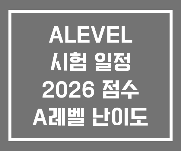 ALEVEL 시험 일정 2026 점수 A레벨 난이도 ALEVEL 시험 일정 2026 점수 A레벨 난이도