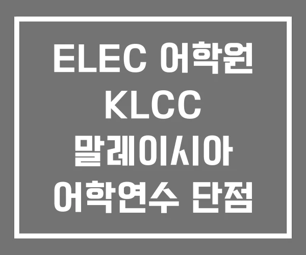 ELEC 어학원 KLCC 말레이시아 어학연수 단점 ELEC 어학원 KLCC 말레이시아 어학연수 단점