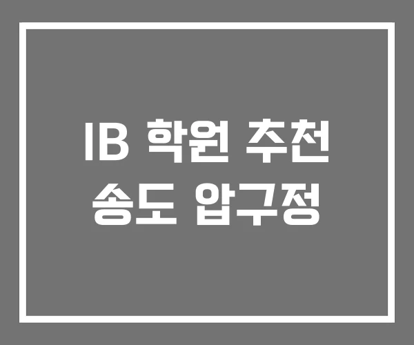 IB 학원 추천 송도 압구정 IB 학원 추천 송도 압구정