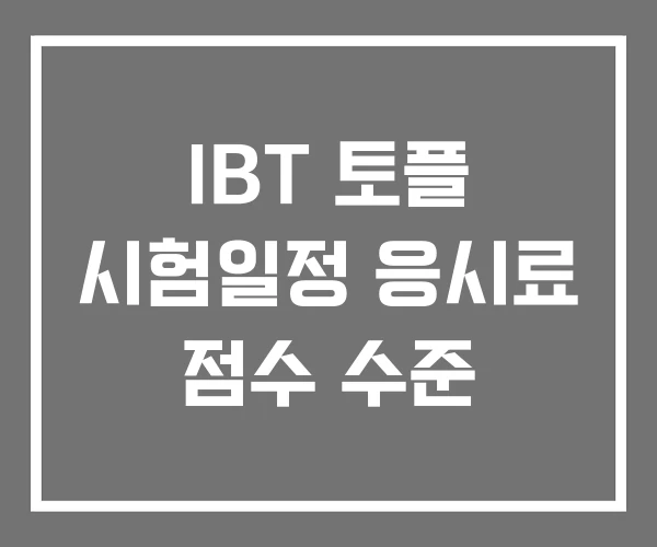 IBT 토플 시험일정 응시료 점수 수준
