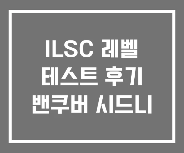 ILSC 레벨 테스트 후기 밴쿠버 시드니