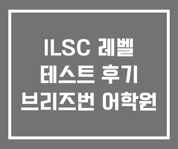 ILSC 레벨 테스트 후기 브리즈번 어학원