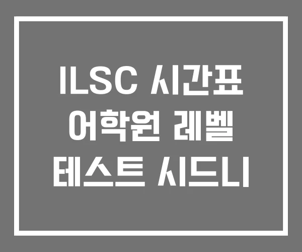 ILSC 시간표 어학원 레벨 테스트 시드니