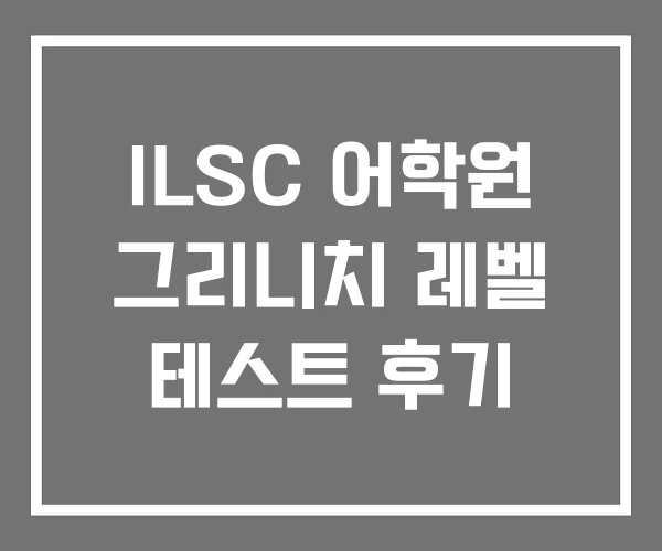 ILSC 어학원 그리니치 레벨 테스트 후기