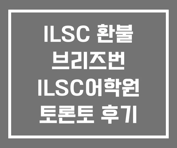 ILSC 환불 브리즈번 ILSC어학원 토론토 후기