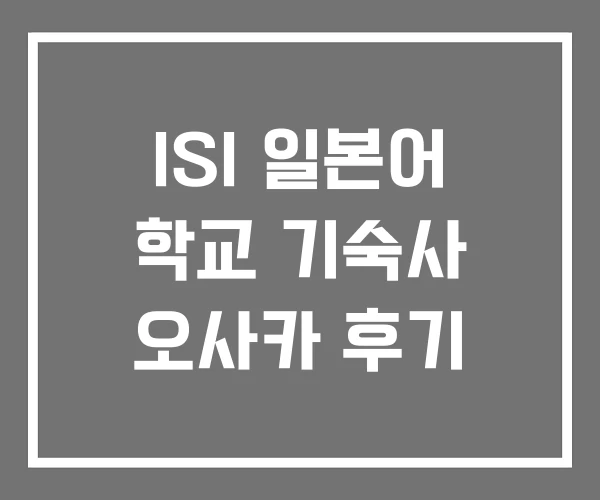 ISI 일본어 학교 기숙사 오사카 후기 ISI 일본어 학교 기숙사 오사카 후기