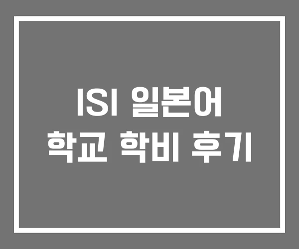 ISI 일본어 학교 학비 후기 ISI 일본어 학교 학비 후기