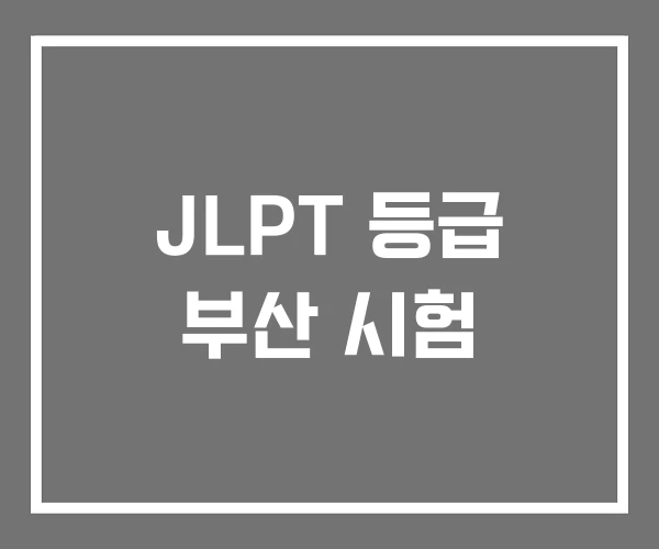 JLPT 등급 부산 시험 JLPT 등급 부산 시험