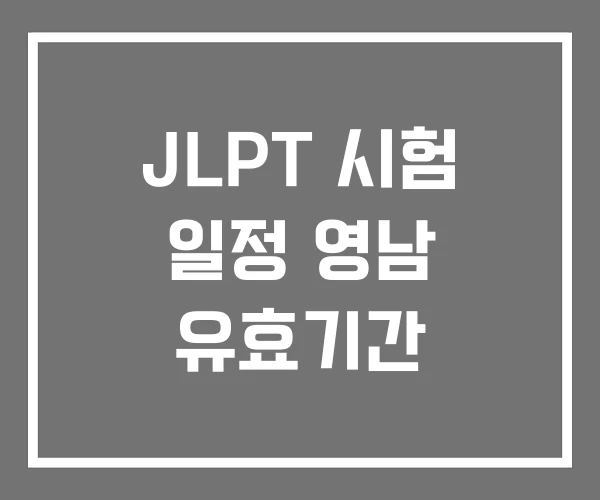 JLPT 시험 일정 영남 유효기간