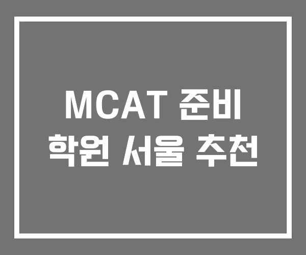 MCAT 준비 학원 서울 추천