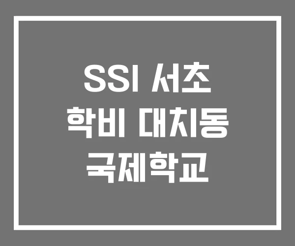 SSI 서초 학비 대치동 국제학교