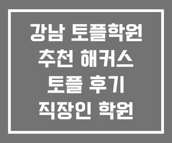 강남 토플학원 추천 해커스 토플 후기 직장인 학원