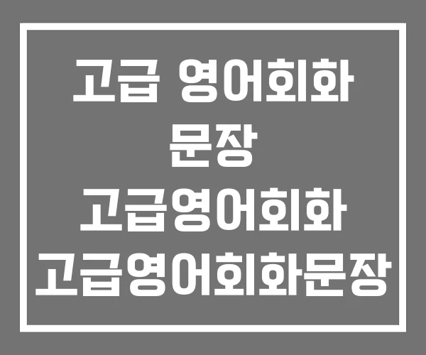 고급 영어회화 문장 고급영어회화 고급영어회화문장 모음집