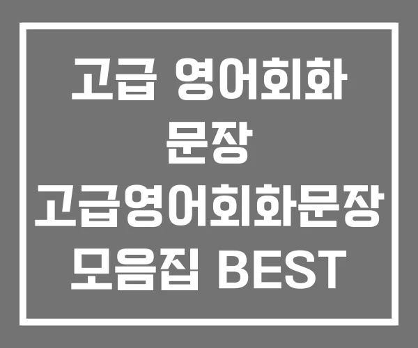 고급 영어회화 문장 고급영어회화문장 모음집 BEST 고급 영어회화 문장 고급영어회화문장 모음집 BEST
