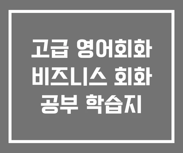 고급 영어회화 비즈니스 회화 공부 학습지 고급 영어회화 비즈니스 회화 공부 학습지