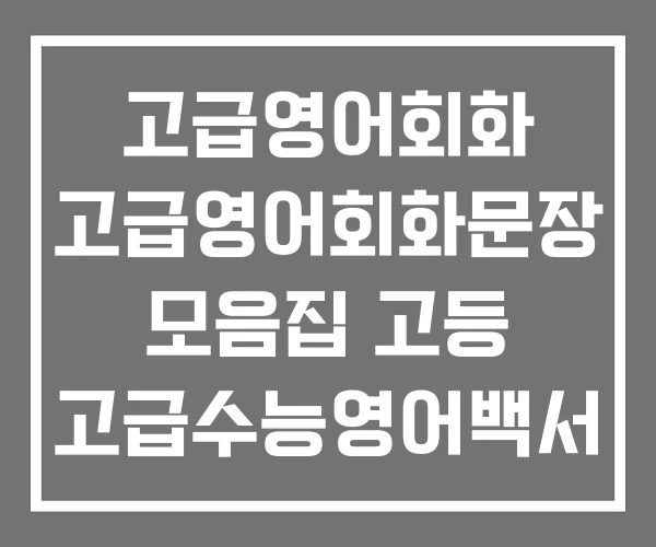 고급영어회화 고급영어회화문장 모음집 고등 고급수능영어백서