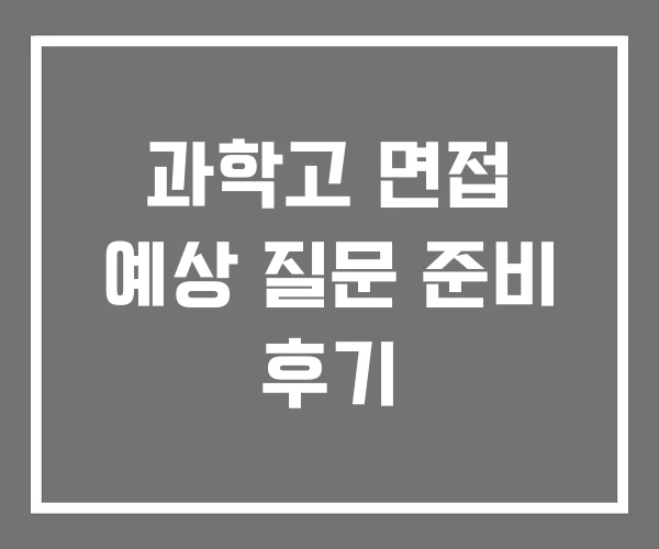 과학고 면접 예상 질문 준비 후기