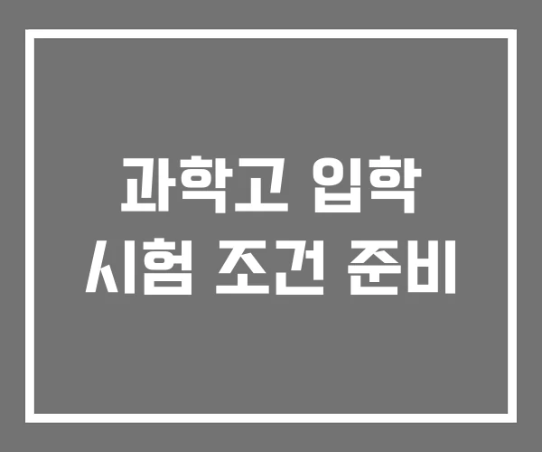 과학고 입학 시험 조건 준비 과학고 입학 시험 조건 준비