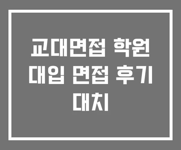 교대면접 학원 대입 면접 후기 대치 교대면접 학원 대입 면접 후기 대치